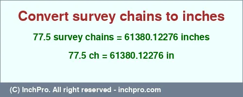 77.5 survey chains to inches is equal to 61380.12276 (in) Result converting 77.5 survey chains to inches = 61380.12276 inches