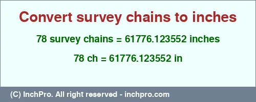 78 survey chains to inches is equal to 61776.123552 (in) Result converting 78 survey chains to inches = 61776.123552 inches