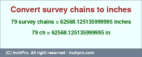 79 survey chains to inches is equal to 62568.125135999995 (in) Result converting 79 survey chains to inches = 62568.125135999995 inches