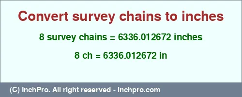 8 survey chains to inches is equal to 6336.012672 (in) Result converting 8 survey chains to inches = 6336.012672 inches