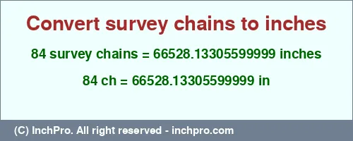 84 survey chains to inches is equal to 66528.13305599999 (in) Result converting 84 survey chains to inches = 66528.13305599999 inches