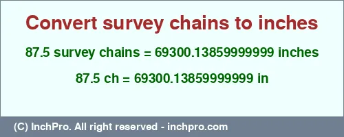 87.5 survey chains to inches is equal to 69300.13859999999 (in) Result converting 87.5 survey chains to inches = 69300.13859999999 inches