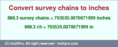 888.3 survey chains to inches is equal to 703535.0070671999 (in) Result converting 888.3 survey chains to inches = 703535.0070671999 inches