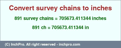 891 survey chains to inches is equal to 705673.411344 (in) Result converting 891 survey chains to inches = 705673.411344 inches