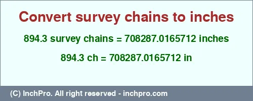 894.3 survey chains to inches is equal to 708287.0165712 (in) Result converting 894.3 survey chains to inches = 708287.0165712 inches