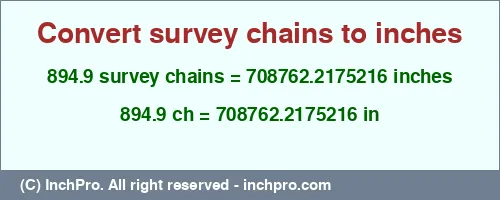 894.9 survey chains to inches is equal to 708762.2175216 (in) Result converting 894.9 survey chains to inches = 708762.2175216 inches