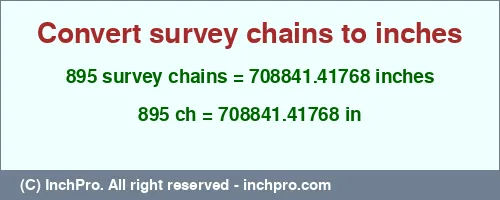 895 survey chains to inches is equal to 708841.41768 (in) Result converting 895 survey chains to inches = 708841.41768 inches