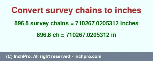 896.8 survey chains to inches is equal to 710267.0205312 (in) Result converting 896.8 survey chains to inches = 710267.0205312 inches