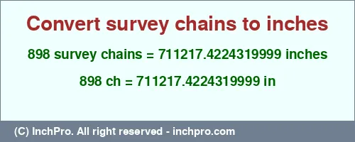898 survey chains to inches is equal to 711217.4224319999 (in) Result converting 898 survey chains to inches = 711217.4224319999 inches