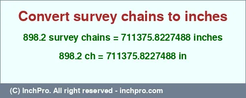 898.2 survey chains to inches is equal to 711375.8227488 (in) Result converting 898.2 survey chains to inches = 711375.8227488 inches