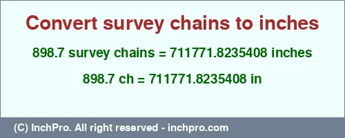 898.7 survey chains to inches is equal to 711771.8235408 (in) Result converting 898.7 survey chains to inches = 711771.8235408 inches
