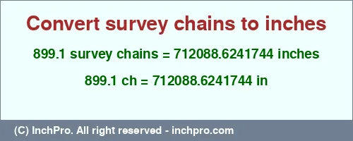Result converting 899.1 survey chains to inches = 712088.6241744 inches