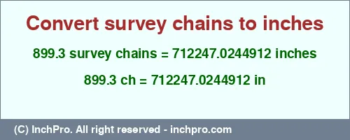 Result converting 899.3 survey chains to inches = 712247.0244912 inches