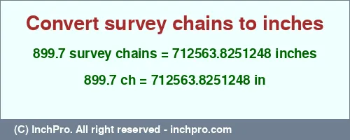 899.7 survey chains to inches is equal to 712563.8251248 (in) Result converting 899.7 survey chains to inches = 712563.8251248 inches