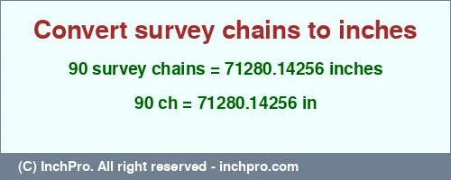Result converting 90 survey chains to inches = 71280.14256 inches
