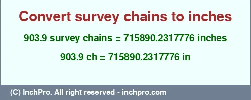 Result converting 903.9 survey chains to inches = 715890.2317776 inches