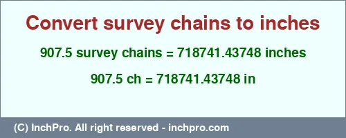 Result converting 907.5 survey chains to inches = 718741.43748 inches