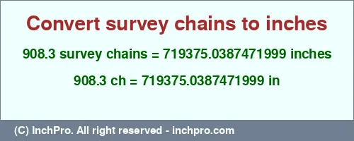 Result converting 908.3 survey chains to inches = 719375.0387471999 inches