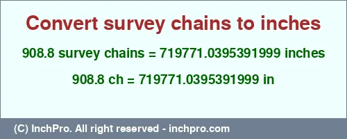908.8 survey chains to inches is equal to 719771.0395391999 (in) Result converting 908.8 survey chains to inches = 719771.0395391999 inches