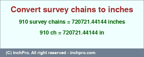 Result converting 910 survey chains to inches = 720721.44144 inches