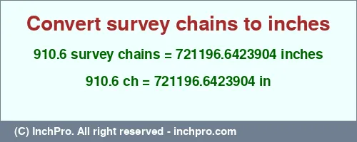 Result converting 910.6 survey chains to inches = 721196.6423904 inches