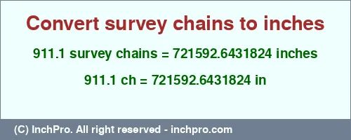 Result converting 911.1 survey chains to inches = 721592.6431824 inches