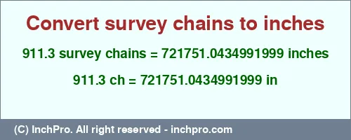 911.3 survey chains to inches is equal to 721751.0434991999 (in) Result converting 911.3 survey chains to inches = 721751.0434991999 inches