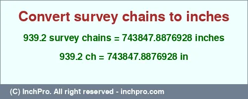 Result converting 939.2 survey chains to inches = 743847.8876928 inches