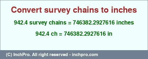 942.4 survey chains to inches is equal to 746382.2927616 (in) Result converting 942.4 survey chains to inches = 746382.2927616 inches