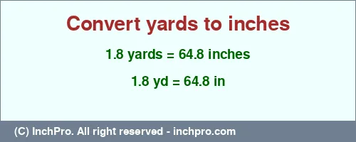 1.8 yards to inches is equal to 64.8 (in) Result converting 1.8 yards to inches = 64.8 inches