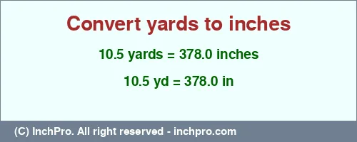 10.5 yards to inches is equal to 378.0 (in) Result converting 10.5 yards to inches = 378.0 inches