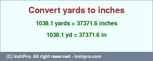 1038.1 yards to inches is equal to 37371.6 (in) Result converting 1038.1 yards to inches = 37371.6 inches