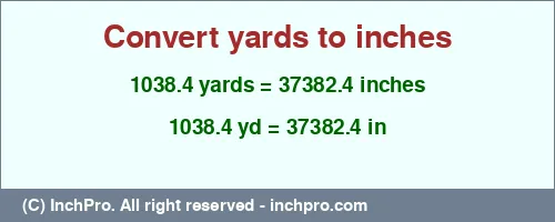1038.4 yards to inches is equal to 37382.4 (in) Result converting 1038.4 yards to inches = 37382.4 inches