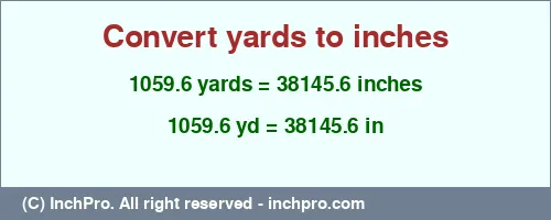 1059.6 yards to inches is equal to 38145.6 (in) Result converting 1059.6 yards to inches = 38145.6 inches