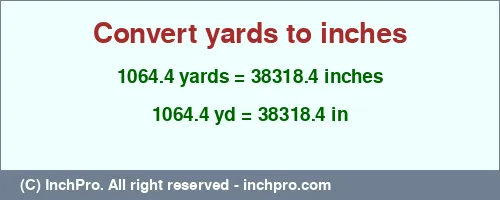 Result converting 1064.4 yards to inches = 38318.4 inches