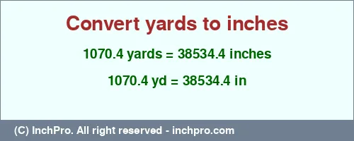 1070.4 yards to inches is equal to 38534.4 (in) Result converting 1070.4 yards to inches = 38534.4 inches
