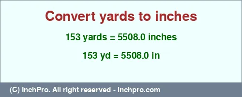 153 yards to inches is equal to 5508.0 (in) Result converting 153 yards to inches = 5508.0 inches