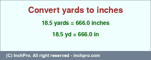 18.5 yards to inches is equal to 666.0 (in) Result converting 18.5 yards to inches = 666.0 inches