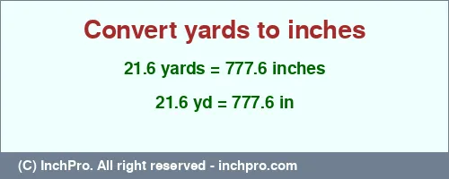 21.6 yards to inches is equal to 777.6 (in) Result converting 21.6 yards to inches = 777.6 inches
