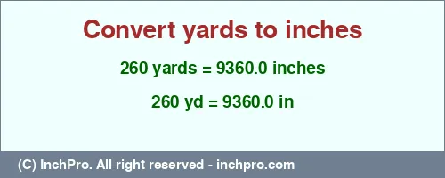 260 yards to inches is equal to 9360.0 (in) Result converting 260 yards to inches = 9360.0 inches