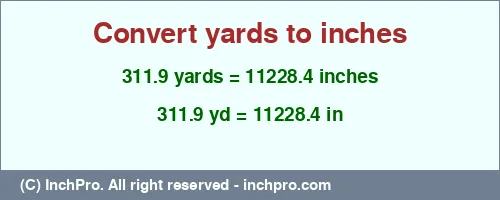 311.9 yards to inches is equal to 11228.4 (in) Result converting 311.9 yards to inches = 11228.4 inches