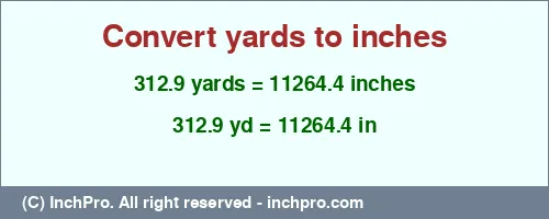 312.9 yards to inches is equal to 11264.4 (in) Result converting 312.9 yards to inches = 11264.4 inches