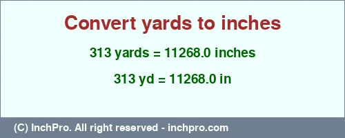 313 yards to inches is equal to 11268.0 (in) Result converting 313 yards to inches = 11268.0 inches