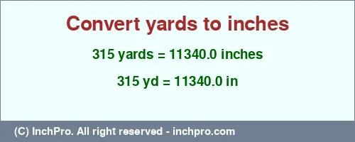 315 yards to inches is equal to 11340.0 (in) Result converting 315 yards to inches = 11340.0 inches