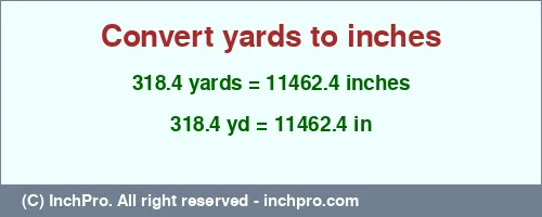 318.4 yards to inches is equal to 11462.4 (in) Result converting 318.4 yards to inches = 11462.4 inches