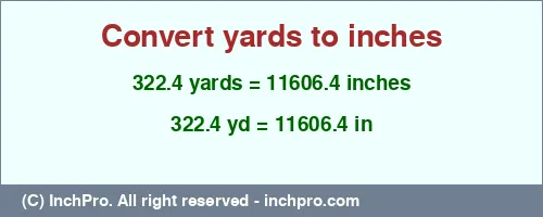 322.4 yards to inches is equal to 11606.4 (in) Result converting 322.4 yards to inches = 11606.4 inches