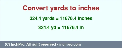 324.4 yards to inches is equal to 11678.4 (in) Result converting 324.4 yards to inches = 11678.4 inches