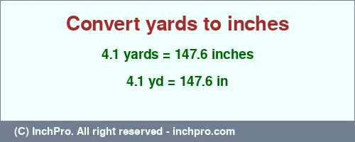 4.1 yards to inches is equal to 147.6 (in) Result converting 4.1 yards to inches = 147.6 inches