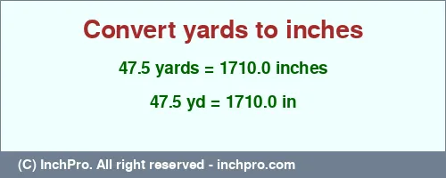 47.5 yards to inches is equal to 1710.0 (in) Result converting 47.5 yards to inches = 1710.0 inches
