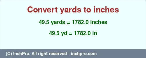 49.5 yards to inches is equal to 1782.0 (in) Result converting 49.5 yards to inches = 1782.0 inches